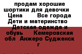 продам хорошие шортики для девочки  › Цена ­ 7 - Все города Дети и материнство » Детская одежда и обувь   . Кемеровская обл.,Анжеро-Судженск г.